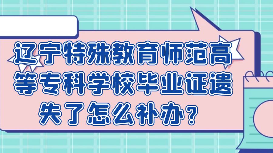 辽宁特殊教育师范高等专科学校毕业证遗失了怎么补办？