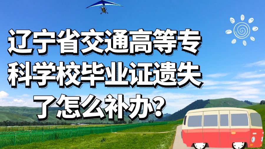 辽宁省交通高等专科学校毕业证遗失了怎么补办？