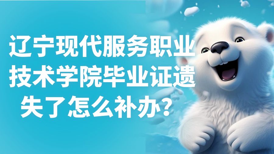 辽宁现代服务职业技术学院毕业证遗失了怎么补办？