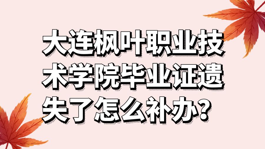 大连枫叶职业技术学院毕业证遗失了怎么补办？