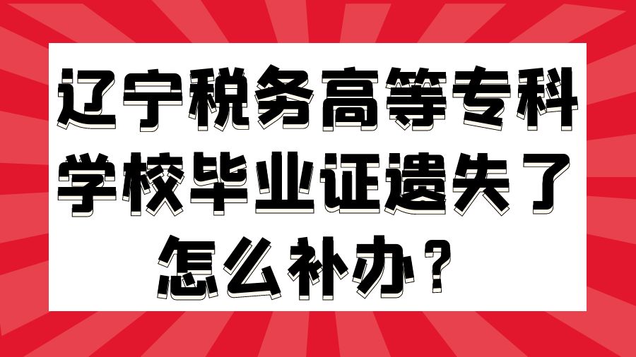 辽宁税务高等专科学校毕业证遗失了怎么补办？