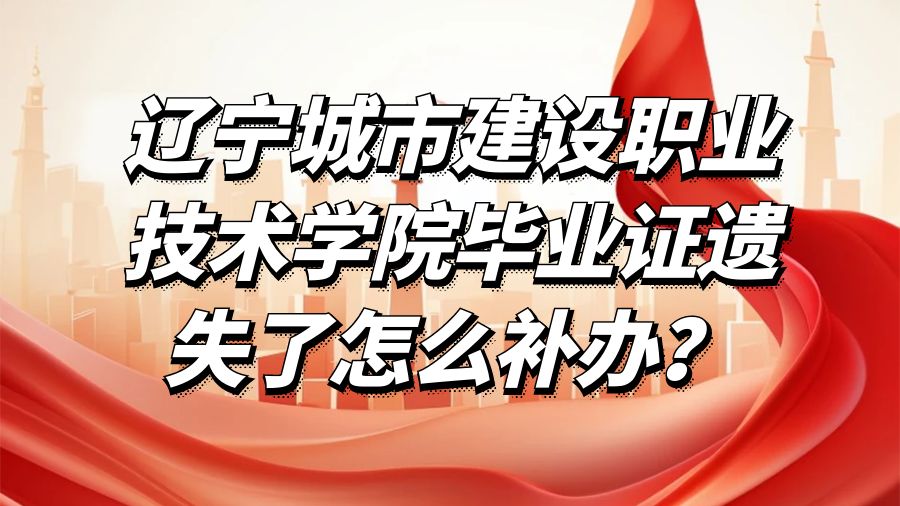 辽宁城市建设职业技术学院毕业证遗失了怎么补办？
