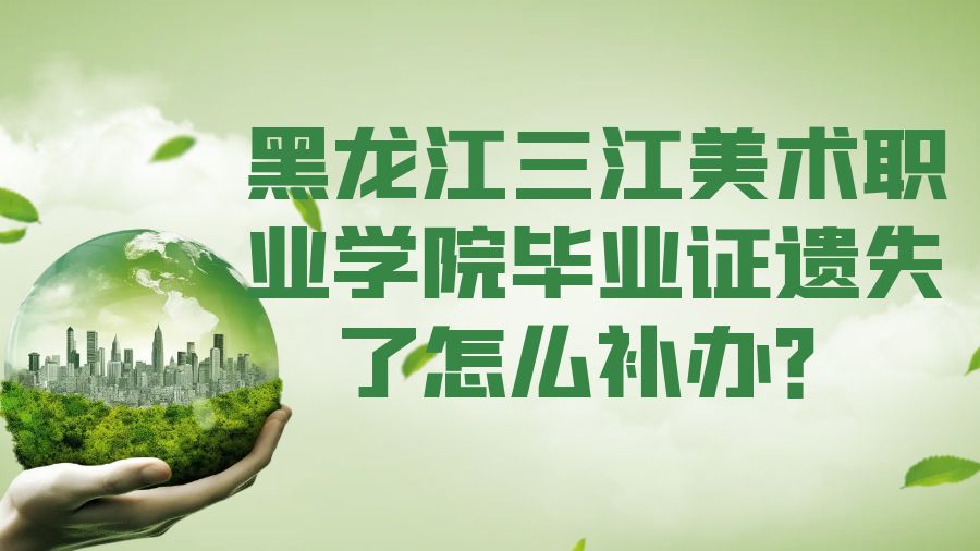黑龙江三江美术职业学院毕业证遗失了怎么补办？