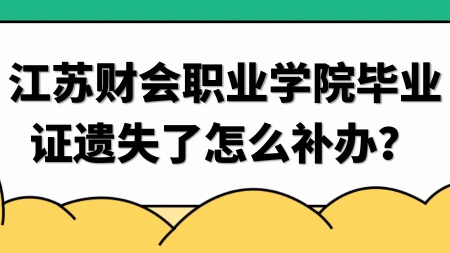 江苏财会职业学院毕业证遗失了怎么补办？