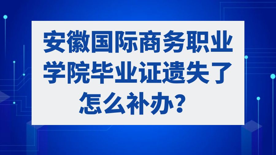安徽国际商务职业学院毕业证遗失了怎么补办？