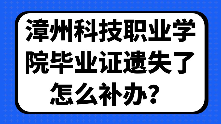 漳州科技职业学院毕业证遗失了怎么补办？