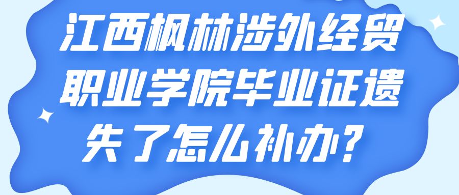 江西枫林涉外经贸职业学院毕业证遗失了怎么补办？