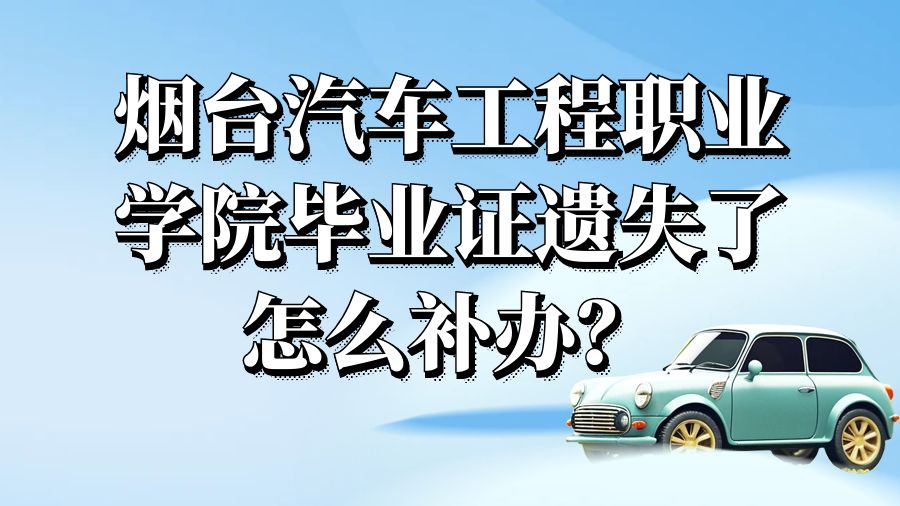 烟台汽车工程职业学院毕业证遗失了怎么补办？