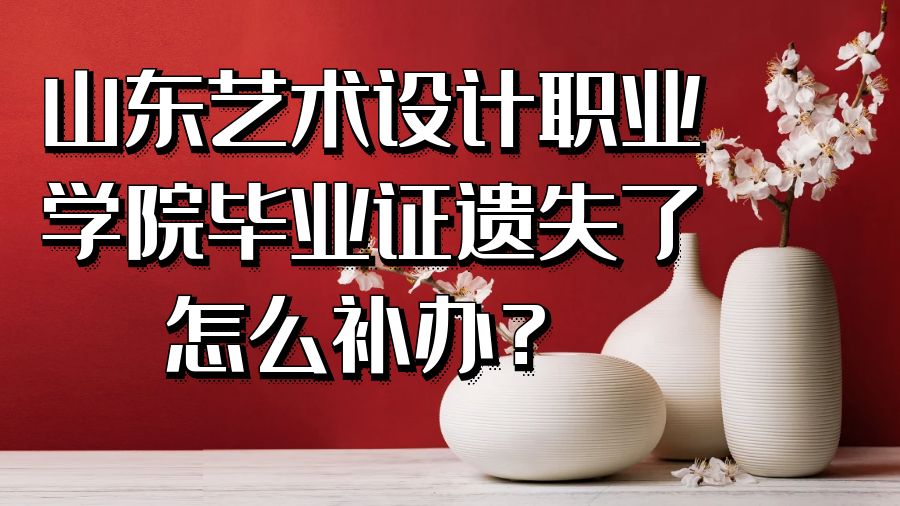 山东艺术设计职业学院毕业证遗失了怎么补办？