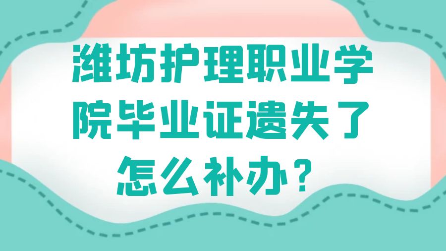 潍坊护理职业学院毕业证遗失了怎么补办？