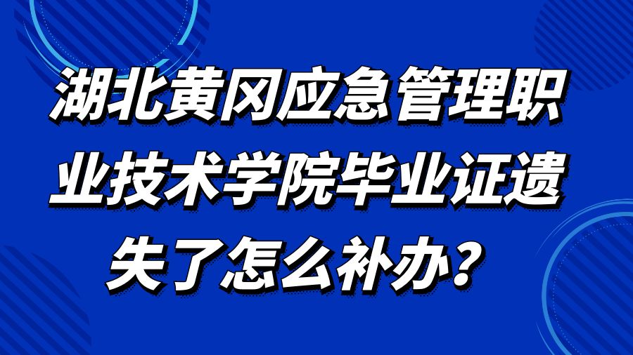湖北黄冈应急管理职业技术学院毕业证遗失了怎么补办？