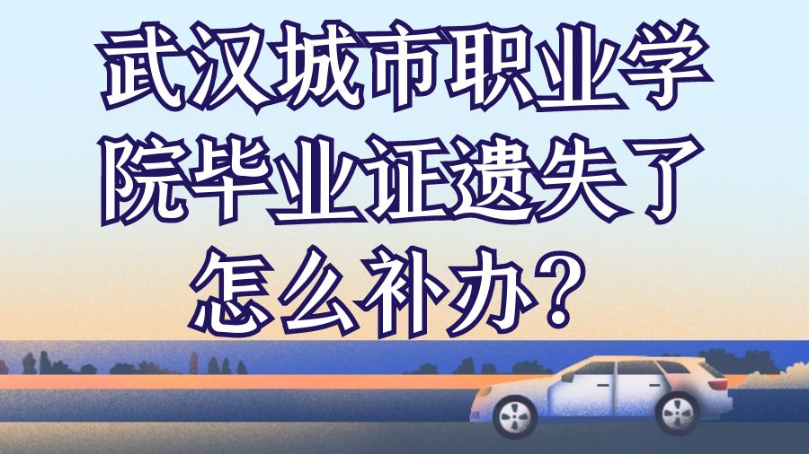 武汉城市职业学院毕业证遗失了怎么补办？