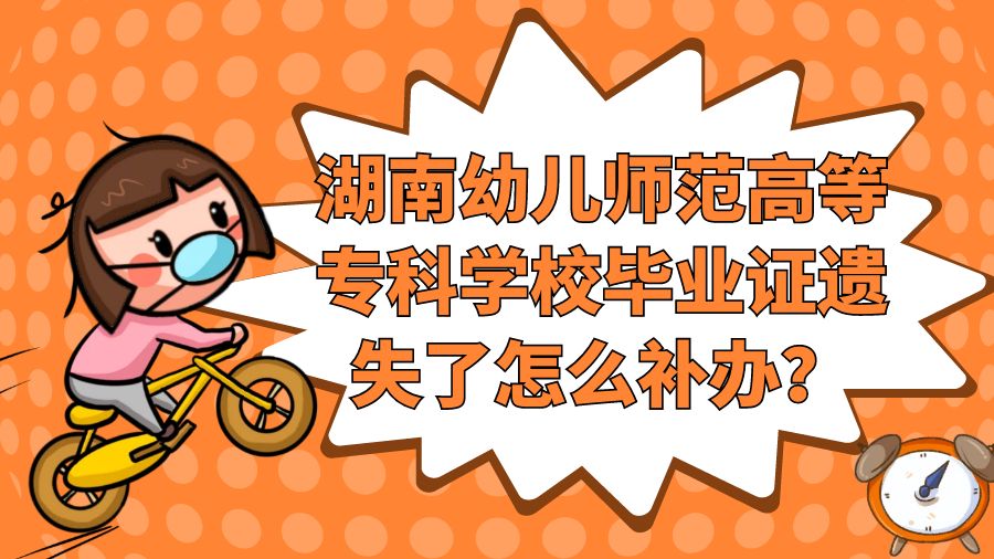 湖南幼儿师范高等专科学校毕业证遗失了怎么补办？