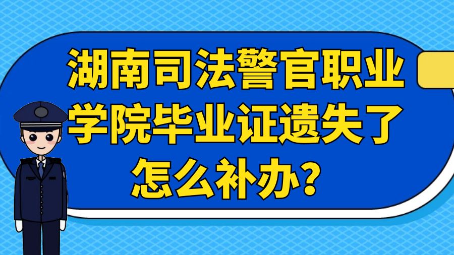 湖南司法警官职业学院毕业证遗失了怎么补办？