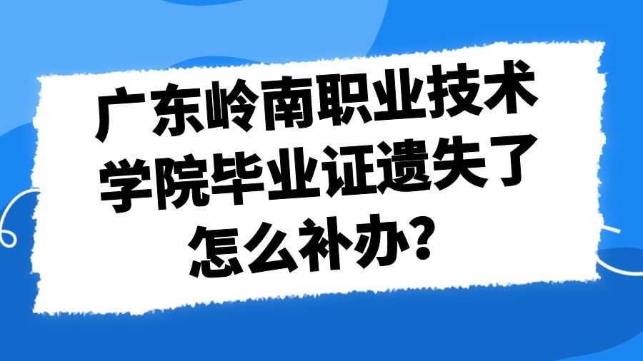 广东岭南职业技术学院毕业证遗失了怎么补办？