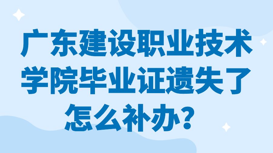 广东建设职业技术学院毕业证遗失了怎么补办？