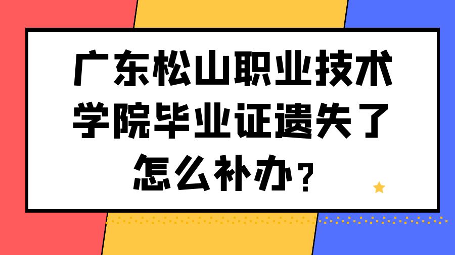 广东松山职业技术学院毕业证遗失了怎么补办？