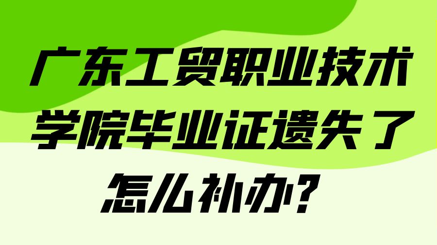 广东工贸职业技术学院毕业证遗失了怎么补办？