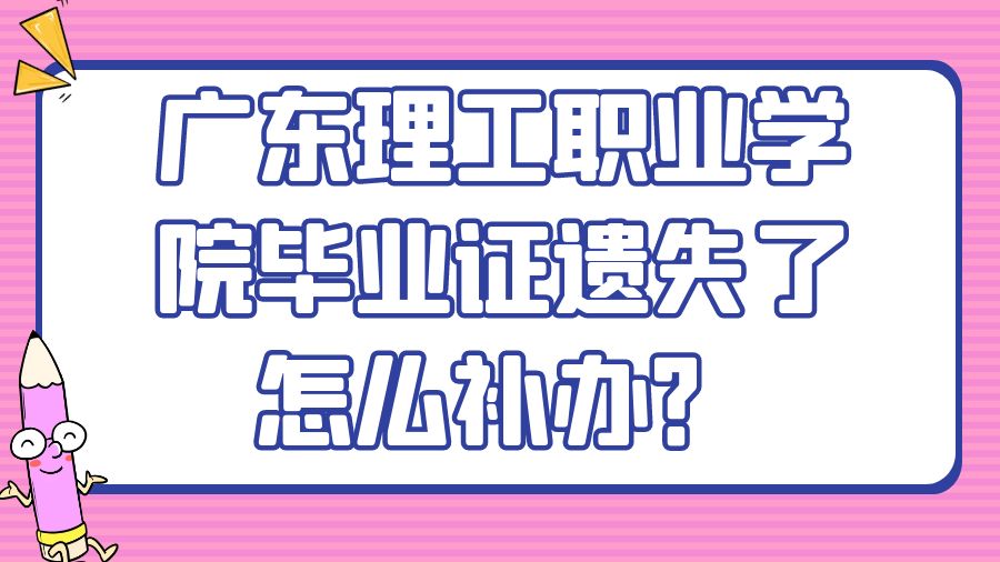广东理工职业学院毕业证遗失了怎么补办？