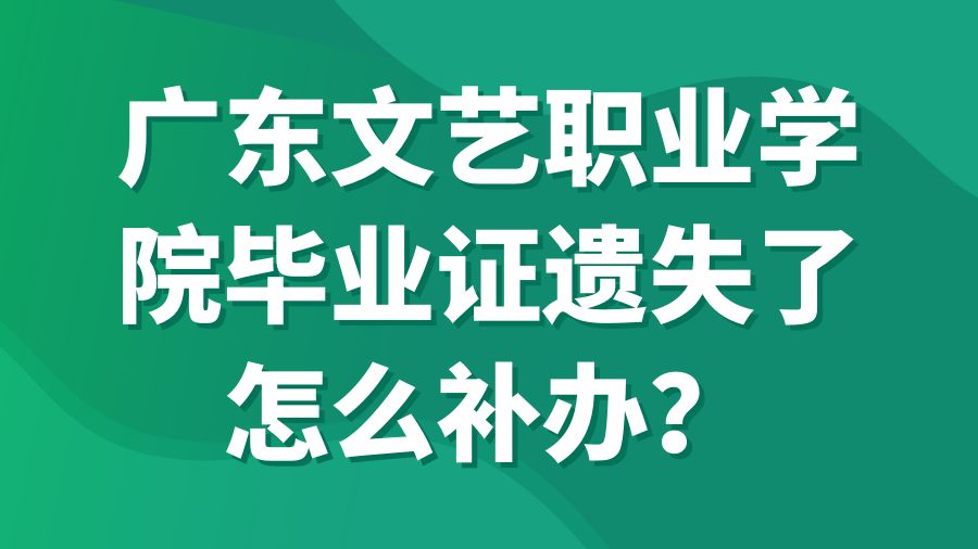 广东文艺职业学院毕业证遗失了怎么补办？