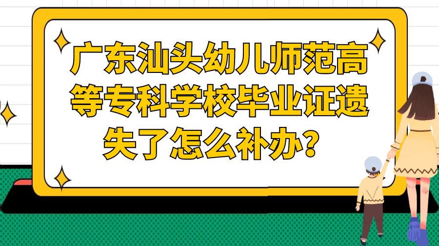 广东汕头幼儿师范高等专科学校毕业证遗失了怎么补办？