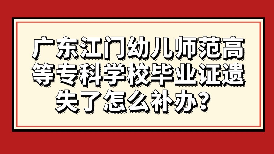 广东江门幼儿师范高等专科学校毕业证遗失了怎么补办？