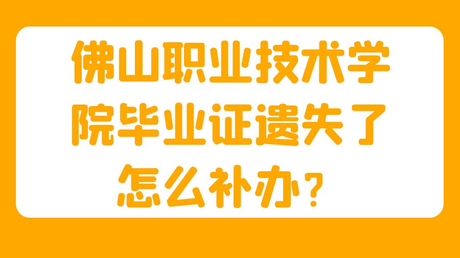 佛山职业技术学院毕业证遗失了怎么补办？