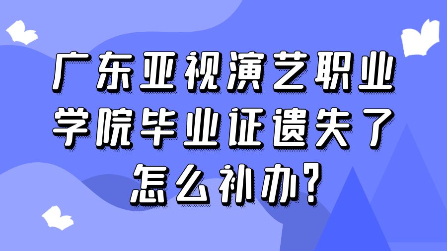 广东亚视演艺职业学院毕业证遗失了怎么补办？