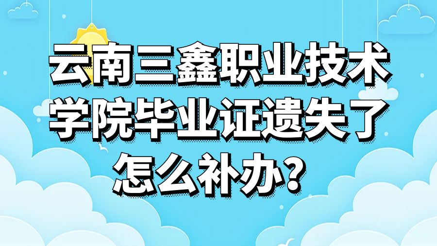 云南三鑫职业技术学院毕业证遗失了怎么补办？