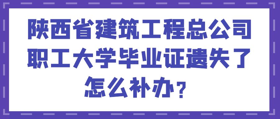 陕西省建筑工程总公司职工大学毕业证遗失了怎么补办？