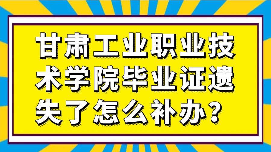 甘肃工业职业技术学院毕业证遗失了怎么补办？