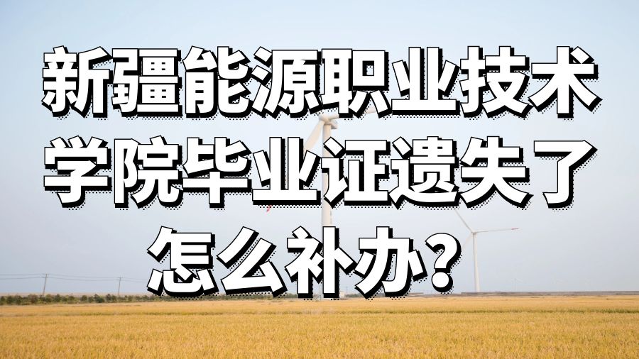 新疆能源职业技术学院毕业证遗失了怎么补办？