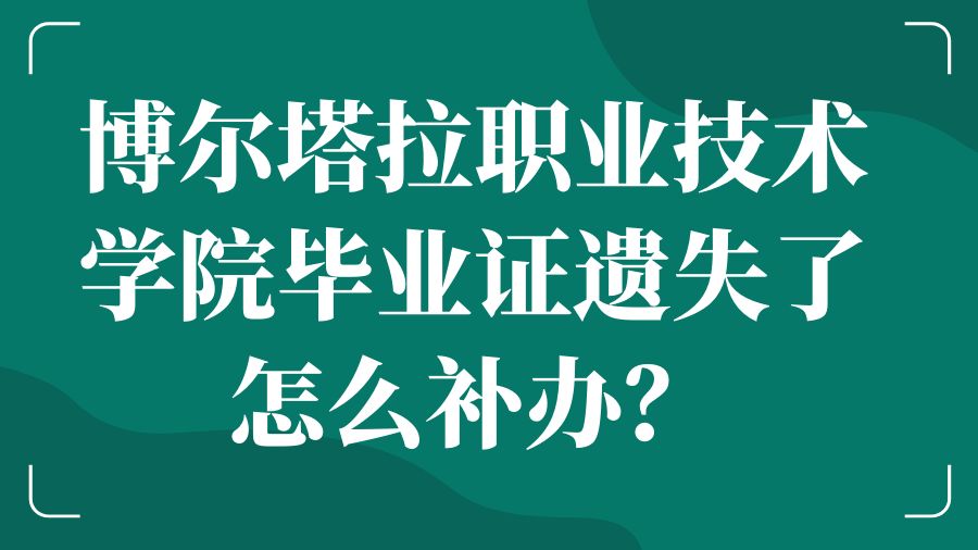 博尔塔拉职业技术学院毕业证遗失了怎么补办？