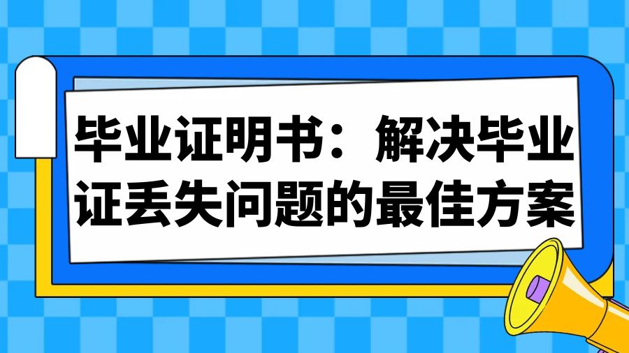 毕业证明书：解决毕业证丢失问题的最佳方案